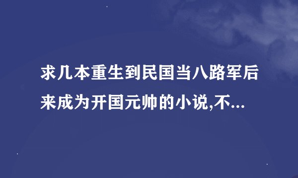 求几本重生到民国当八路军后来成为开国元帅的小说,不要太yy！
