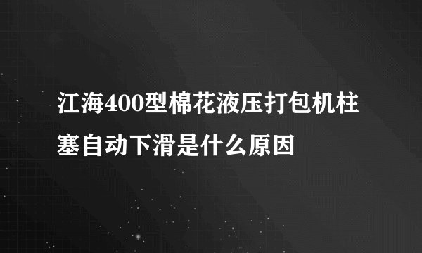江海400型棉花液压打包机柱塞自动下滑是什么原因