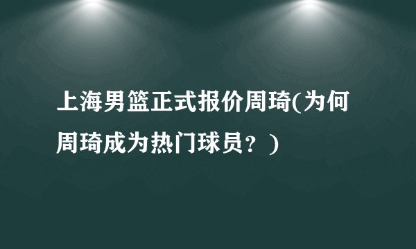上海男篮正式报价周琦(为何周琦成为热门球员？)