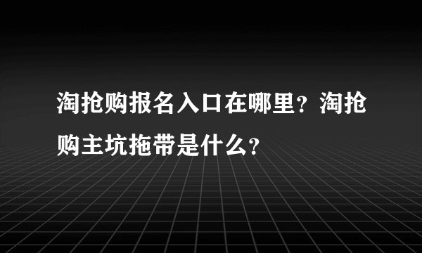 淘抢购报名入口在哪里？淘抢购主坑拖带是什么？