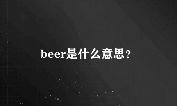 beer是什么意思？