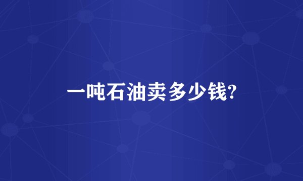 一吨石油卖多少钱?