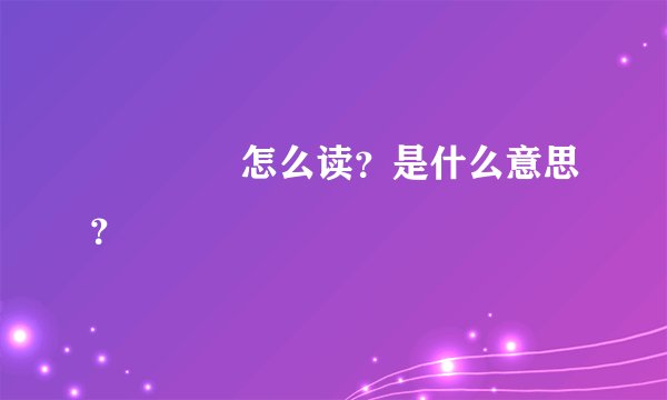 覀呡弇甠怎么读？是什么意思？