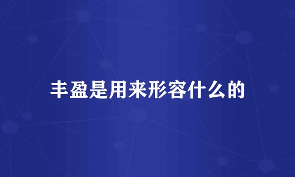 丰盈是用来形容什么的