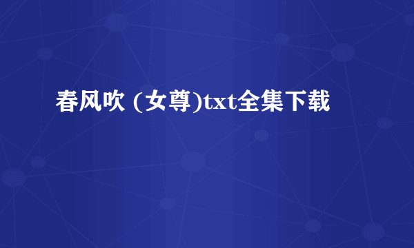 春风吹 (女尊)txt全集下载