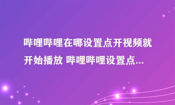哔哩哔哩在哪设置点开视频就开始播放 哔哩哔哩设置点开视频就开始播放流程分享
