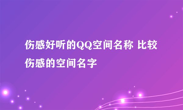 伤感好听的QQ空间名称 比较伤感的空间名字