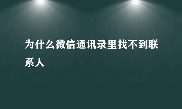 为什么微信通讯录里找不到联系人