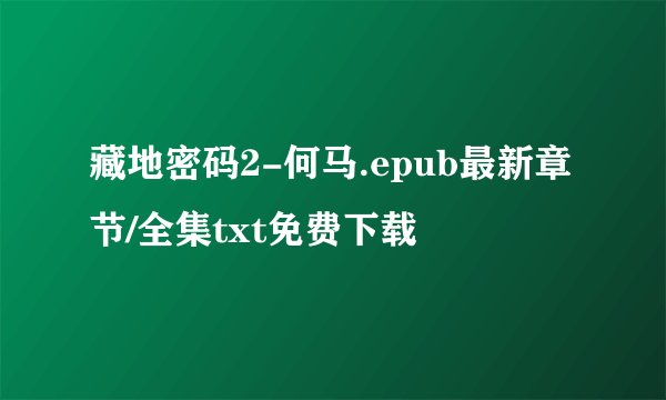 藏地密码2-何马.epub最新章节/全集txt免费下载