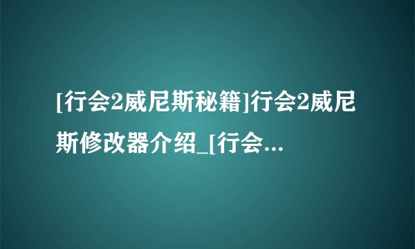 [行会2威尼斯秘籍]行会2威尼斯修改器介绍_[行会2威尼斯秘籍]行会2威尼斯修改器是什么
