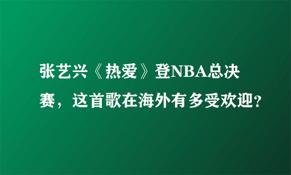 张艺兴《热爱》登NBA总决赛，这首歌在海外有多受欢迎？