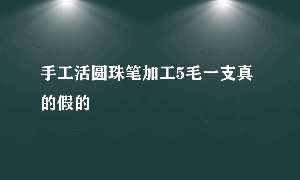 手工活圆珠笔加工5毛一支真的假的