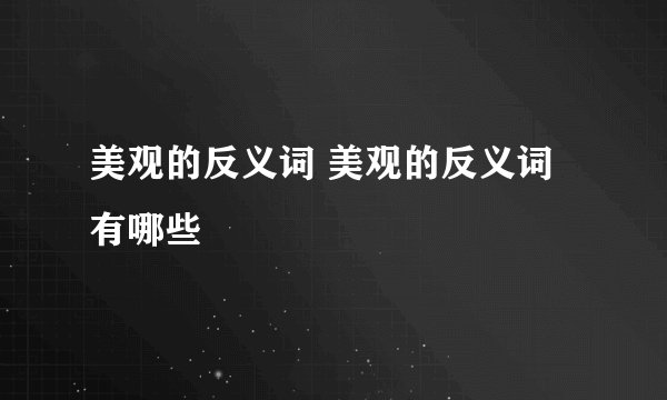 美观的反义词 美观的反义词有哪些