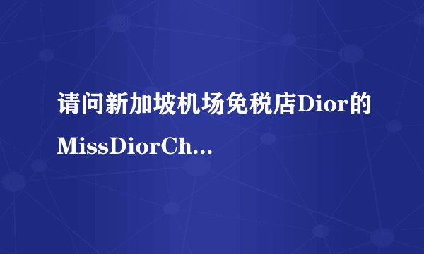 请问新加坡机场免税店Dior的MissDiorCherie50ml香水大概多少钱？