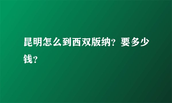 昆明怎么到西双版纳？要多少钱？