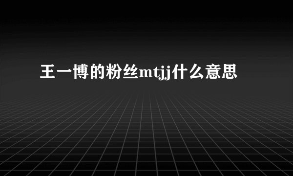 王一博的粉丝mtjj什么意思