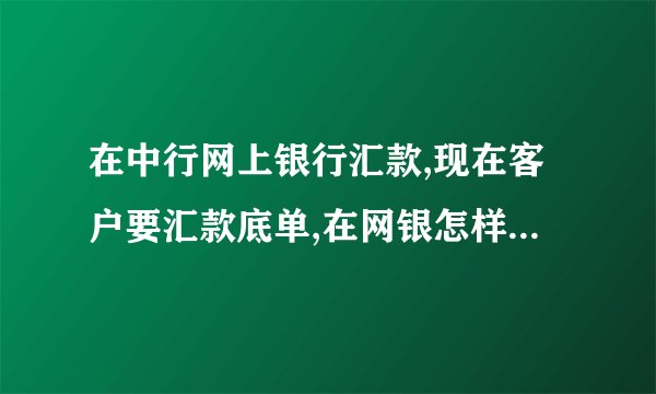 在中行网上银行汇款,现在客户要汇款底单,在网银怎样打印回单