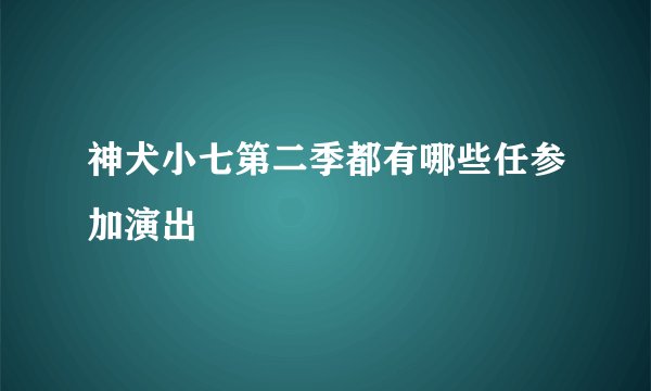 神犬小七第二季都有哪些任参加演出