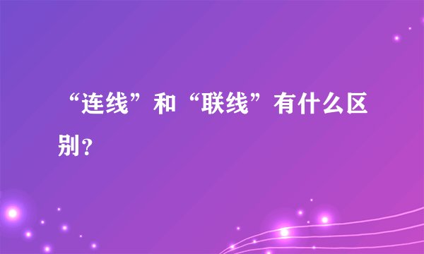“连线”和“联线”有什么区别？