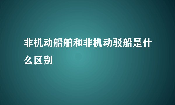 非机动船舶和非机动驳船是什么区别
