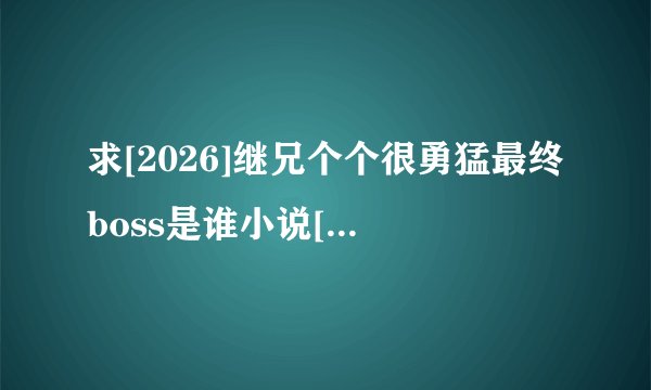 求[2026]继兄个个很勇猛最终boss是谁小说[官方][官方下载]完整网盘链接下载