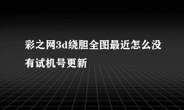 彩之网3d绕胆全图最近怎么没有试机号更新