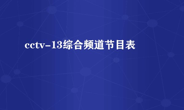 cctv-13综合频道节目表