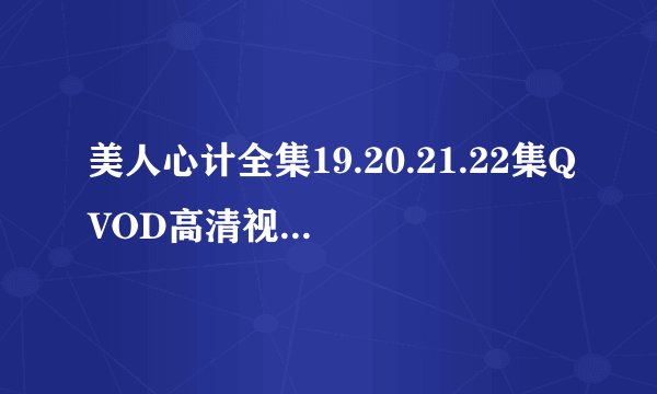 美人心计全集19.20.21.22集QVOD高清视频在线播放1-40集优酷土豆网在线