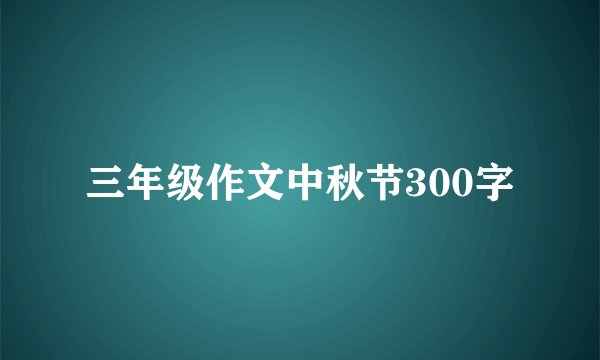 三年级作文中秋节300字