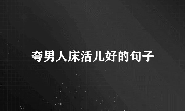 夸男人床活儿好的句子