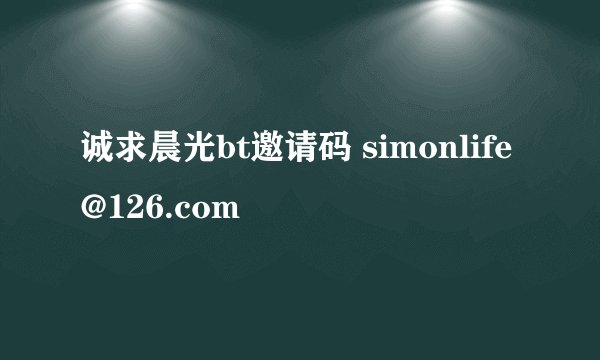 诚求晨光bt邀请码 simonlife@126.com