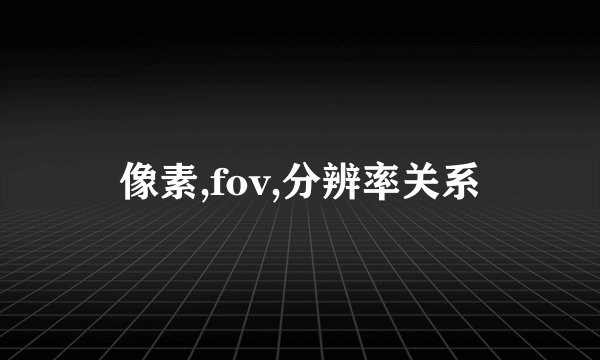 像素,fov,分辨率关系