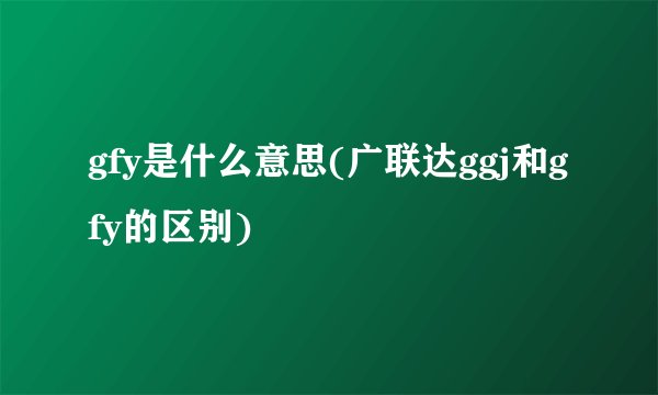 gfy是什么意思(广联达ggj和gfy的区别)