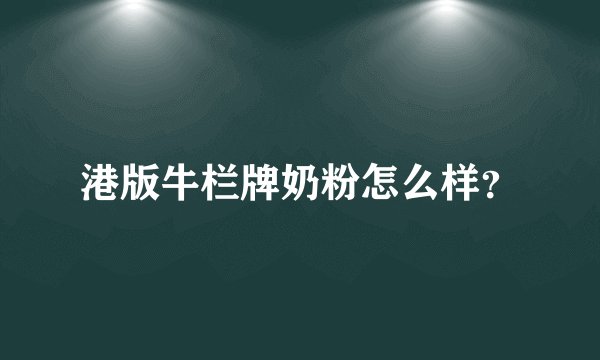 港版牛栏牌奶粉怎么样？
