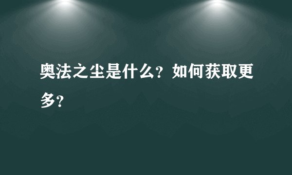 奥法之尘是什么？如何获取更多？