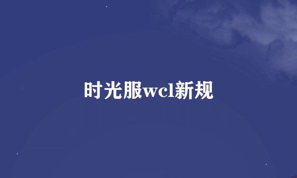 时光服wcl新规