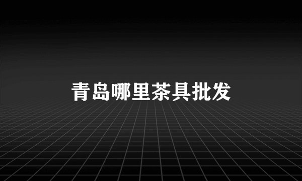 青岛哪里茶具批发