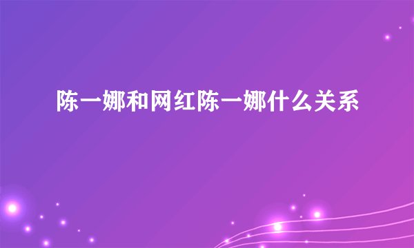 陈一娜和网红陈一娜什么关系