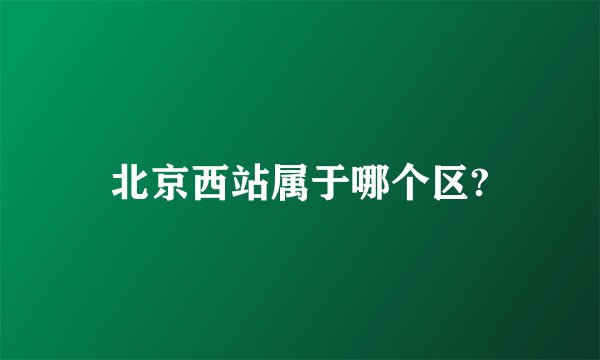 北京西站属于哪个区?