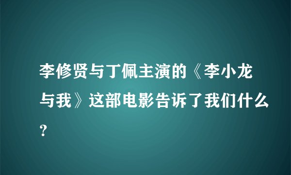 李修贤与丁佩主演的《李小龙与我》这部电影告诉了我们什么?