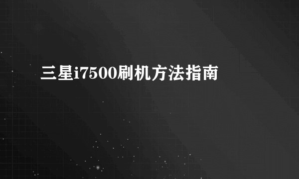 三星i7500刷机方法指南