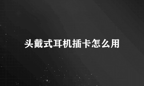 头戴式耳机插卡怎么用