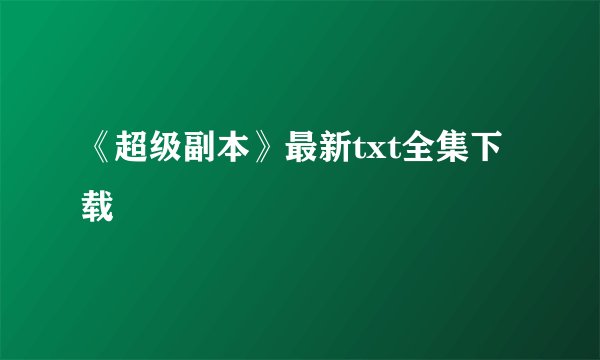 《超级副本》最新txt全集下载