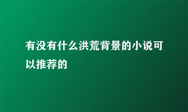 有没有什么洪荒背景的小说可以推荐的