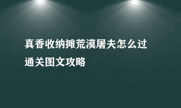 真香收纳摊荒漠屠夫怎么过 通关图文攻略
