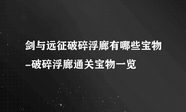剑与远征破碎浮廊有哪些宝物-破碎浮廊通关宝物一览