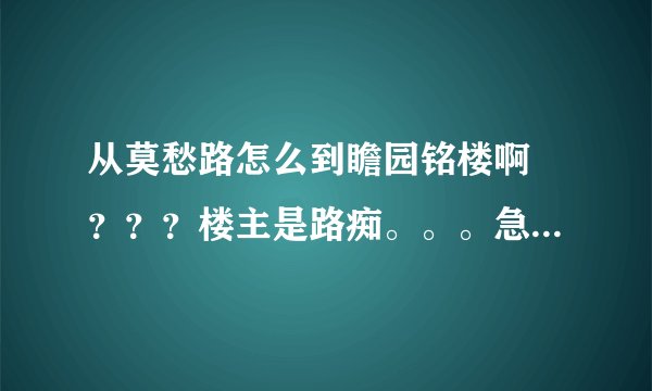 从莫愁路怎么到瞻园铭楼啊 ???楼主是路痴。。。急急急急!!!