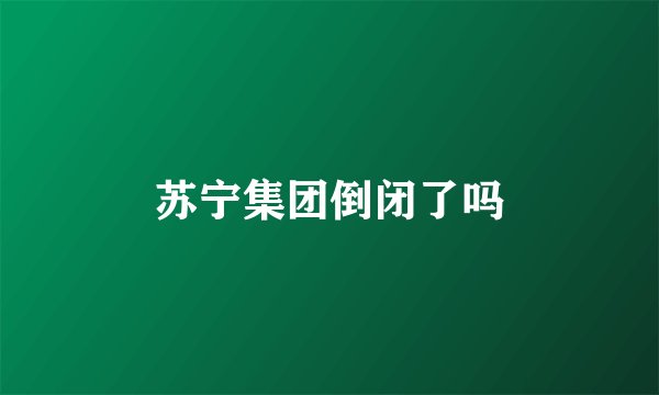 苏宁集团倒闭了吗