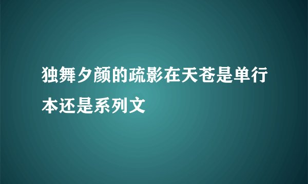 独舞夕颜的疏影在天苍是单行本还是系列文