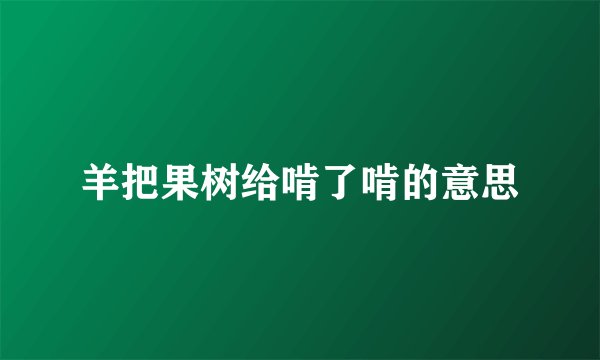 羊把果树给啃了啃的意思